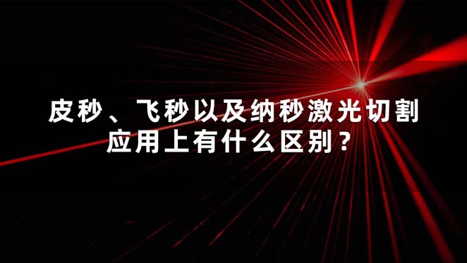 皮秒、飛秒以及納秒激光切割應(yīng)用上有什么區(qū)別？